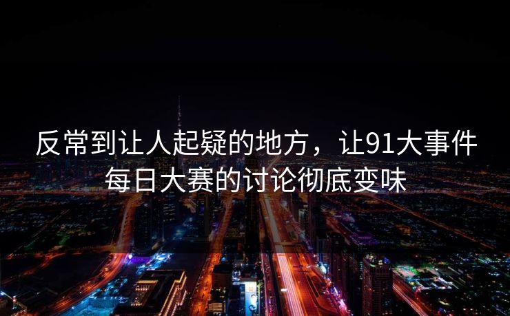 反常到让人起疑的地方，让91大事件每日大赛的讨论彻底变味